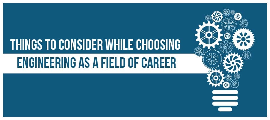 Things to Consider While Choosing Engineering As a Field of Career